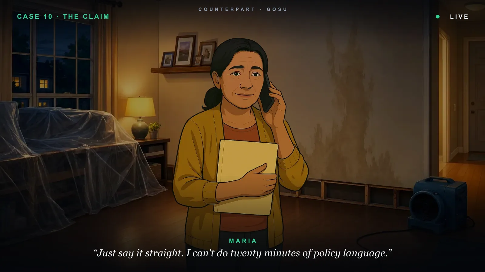 Counterpart &mdash; Maria, a homeowner with her claim file: &ldquo;Just say it straight. I can&rsquo;t do twenty minutes of policy language.&rdquo;